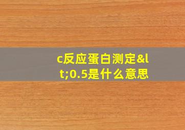 c反应蛋白测定<0.5是什么意思